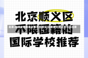 北京:在顺义市民非必要不出顺义(北京顺义区人员可否出京)