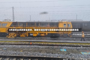 8月进京出京政策全解析，最新交通指南与防疫要求8月进京出京最新消息