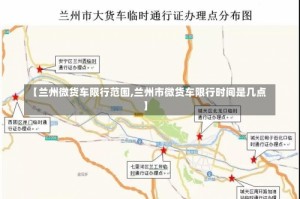 【兰州微货车限行范围,兰州市微货车限行时间是几点】