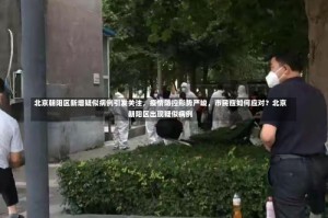 北京朝阳区新增疑似病例引发关注，疫情防控形势严峻，市民应如何应对？北京朝阳区出现疑似病例