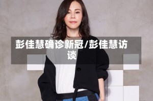 彭佳慧确诊新冠/彭佳慧访谈