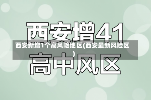 西安新增1个高风险地区(西安最新风险区)