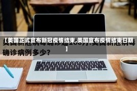 【美国正式宣布新冠疫情结束,美国宣布疫情结束日期】