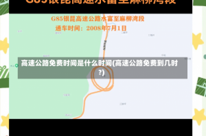 高速公路免费时间是什么时间(高速公路免费到几时?)