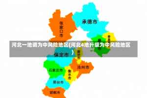 河北一地调为中风险地区(河北4地升级为中风险地区)