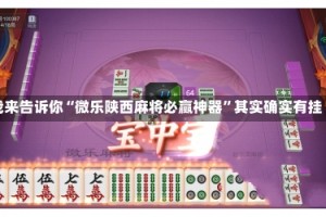 我来告诉你“微乐陕西麻将必赢神器”其实确实有挂