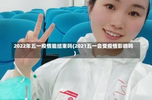 2022年五一疫情能结束吗(2021五一会受疫情影响吗)