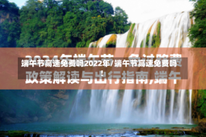 端午节高速免费吗2022年/端午节高速免费吗!