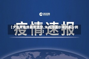 【大连湾疫情最新消息,大连湾确诊病例多少例】