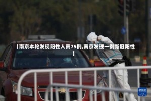 【南京本轮发现阳性人员75例,南京发现一例新冠阳性】