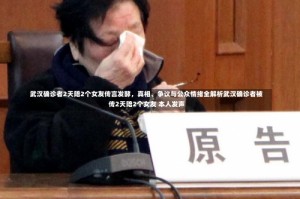 武汉确诊者2天陪2个女友传言发酵，真相、争议与公众情绪全解析武汉确诊者被传2天陪2个女友 本人发声