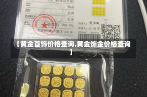 【黄金首饰价格查询,黄金饰金价格查询】