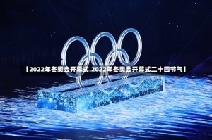 【2022年冬奥会开幕式,2022年冬奥会开幕式二十四节气】