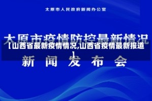 【山西省最新疫情情况,山西省疫情最新报道】