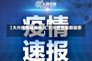 【大兴疫情最新情况,大兴疫情最新动态】