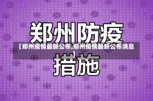 【郑州疫情最新公布,郑州疫情最新公布消息】