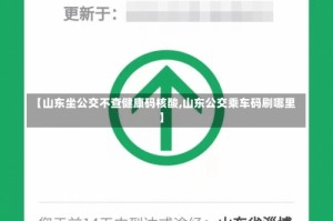 【山东坐公交不查健康码核酸,山东公交乘车码刷哪里】