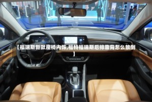 【福瑞斯新款座椅内饰,福特福瑞斯后排靠背怎么放倒】