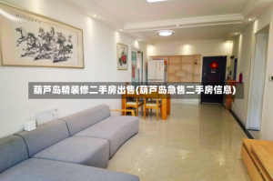 葫芦岛精装修二手房出售(葫芦岛急售二手房信息)