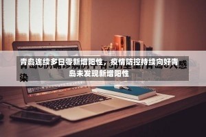 青岛连续多日零新增阳性，疫情防控持续向好青岛未发现新增阳性