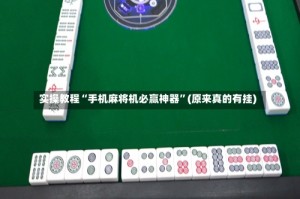 实操教程“手机麻将机必赢神器”(原来真的有挂)