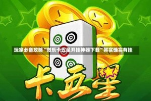 玩家必备攻略“微乐卡五星开挂神器下载”其实确实有挂