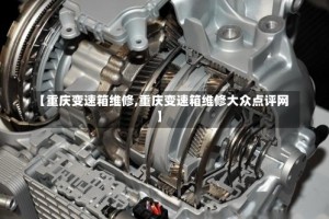 【重庆变速箱维修,重庆变速箱维修大众点评网】