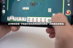 必学教你安装“手机版打微乐麻将到底有没有挂”(原来确实是有挂)