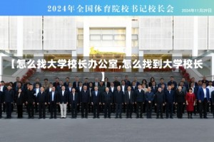 【怎么找大学校长办公室,怎么找到大学校长】