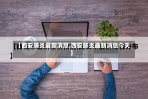 【西安肺炎最新消息,西安肺炎最新消息今天】