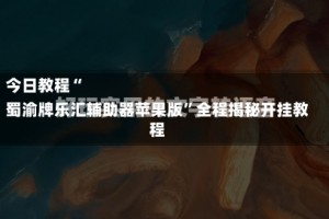 今日教程“
蜀渝牌乐汇辅助器苹果版”全程揭秘开挂教程