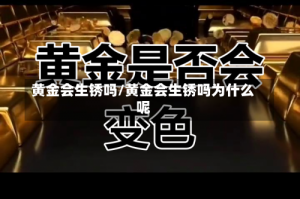 黄金会生锈吗/黄金会生锈吗为什么呢