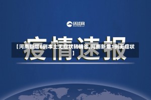 【河南新增6例本土无症状转确诊,河南新增1例无症状】