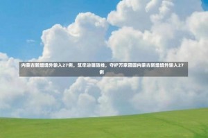 内蒙古新增境外输入27例，筑牢边疆防线，守护万家团圆内蒙古新增境外输入27例