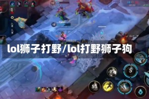 lol狮子打野/lol打野狮子狗