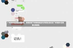 广州海珠区新增2例阳性，疫情反复下的防控挑战与市民生活纪实广州海珠9日新增2例阳性