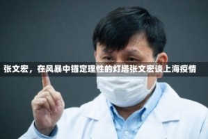 张文宏，在风暴中锚定理性的灯塔张文宏谈上海疫情