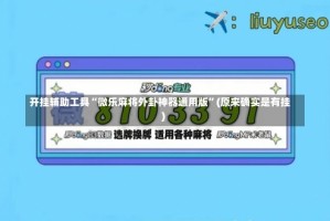 开挂辅助工具“微乐麻将外卦神器通用版”(原来确实是有挂)