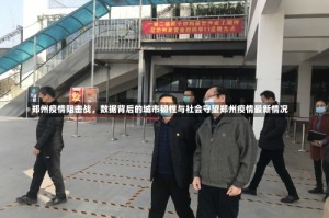 郑州疫情阻击战，数据背后的城市韧性与社会守望郑州疫情最新情况