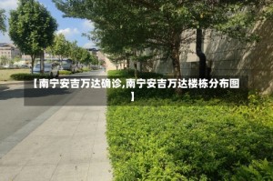 【南宁安吉万达确诊,南宁安吉万达楼栋分布图】