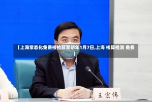 【上海常态化免费核检延至明年1月7日,上海 核算检测 免费】