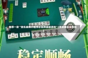 推荐一款“微乐麻将小程序必赢神器版游戏”(原来确实是有挂)