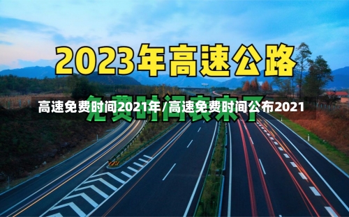 高速免费时间2021年/高速免费时间公布2021-第3张图片