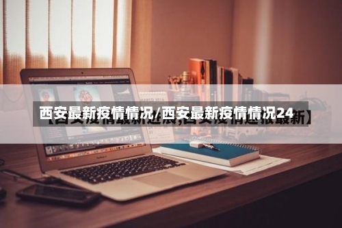 西安最新疫情情况/西安最新疫情情况24-第3张图片