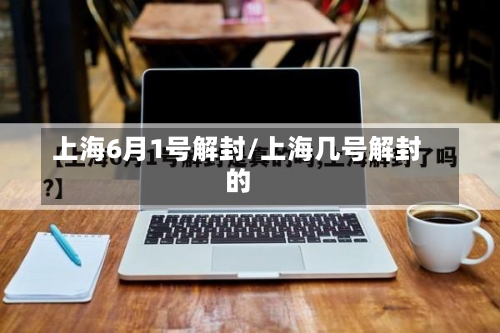 上海6月1号解封/上海几号解封的-第3张图片