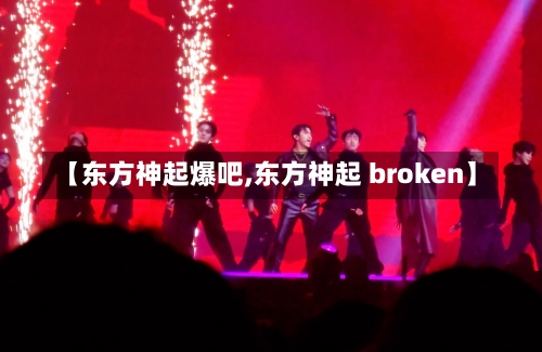 【东方神起爆吧,东方神起 broken】-第1张图片