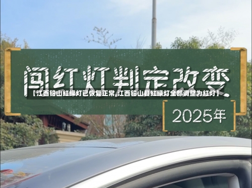 【江西铅山红绿灯已恢复正常,江西铅山县红绿灯全部调整为红灯】-第2张图片