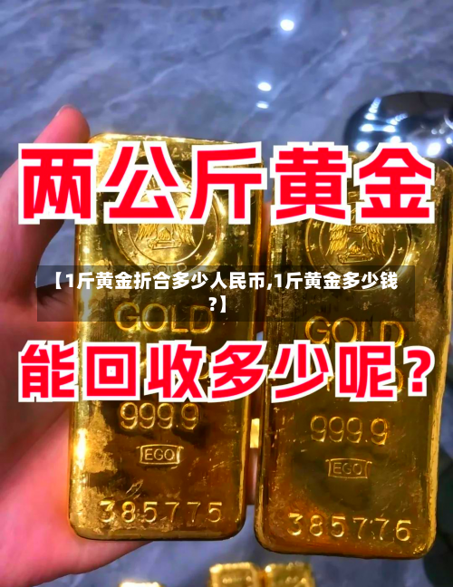 【1斤黄金折合多少人民币,1斤黄金多少钱?】-第3张图片