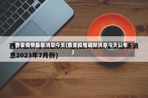 西安疫情最新消息今天(西安疫情最新消息今天公布)-第2张图片