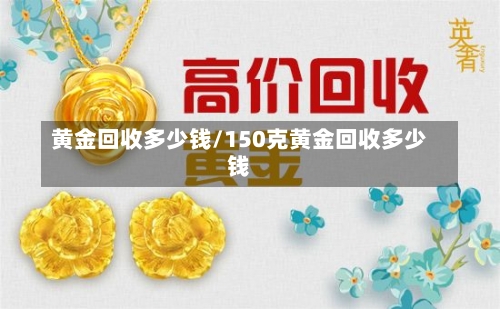 黄金回收多少钱/150克黄金回收多少钱-第2张图片